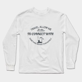 Travel allow me to connect with something bigger than myself Long Sleeve T-Shirt